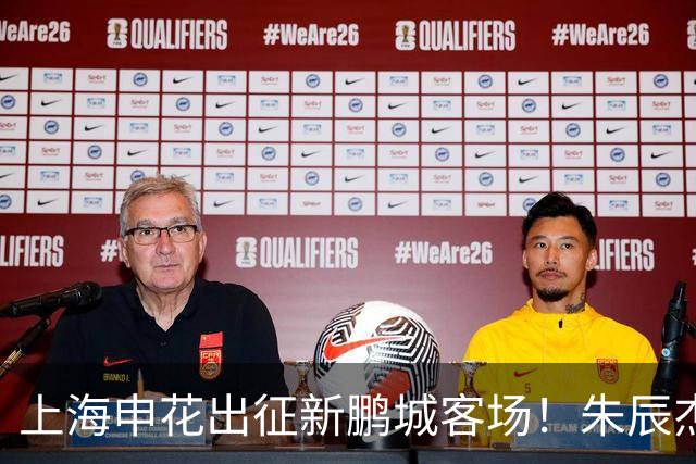 上海申花出征新鹏城客场!朱辰杰伤缺,中卫位置迎来全新组合